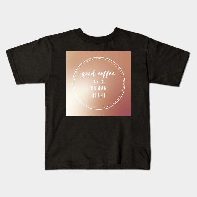 Good coffee is a human right Kids T-Shirt by little-axii